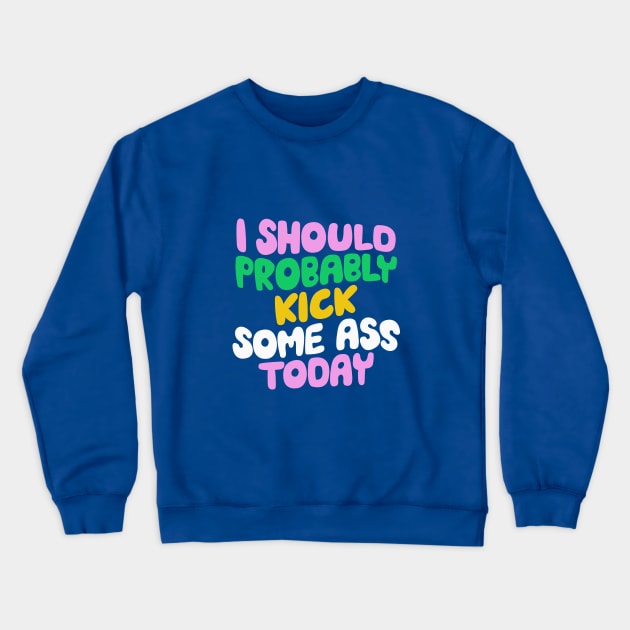 I Should Probably Kick Some Ass Today in Blue Pink and Green Crewneck Sweatshirt by MotivatedType